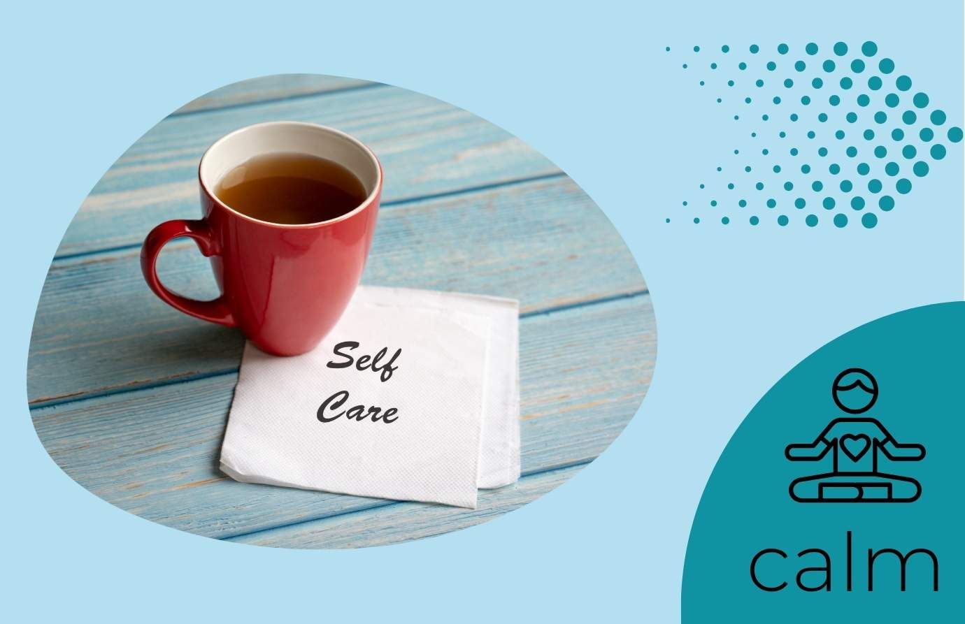 Infographic states calm with animated picture of person sitting with a heart on their chest area. Picture of an arrow. Picture of a cup, with a napkin underneath. The writing on the napkin states. self care. 